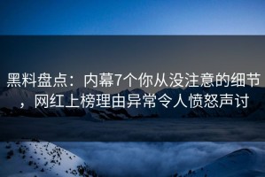 黑料盘点：内幕7个你从没注意的细节，网红上榜理由异常令人愤怒声讨