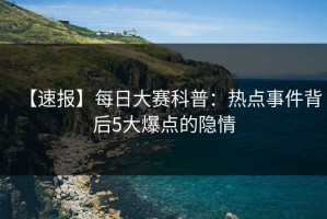 【速报】每日大赛科普：热点事件背后5大爆点的隐情