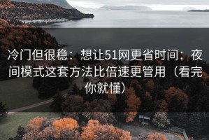 冷门但很稳：想让51网更省时间：夜间模式这套方法比倍速更管用（看完你就懂）