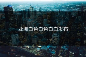 亚洲白色白色白白发布