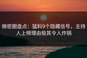 微密圈盘点：猛料9个隐藏信号，主持人上榜理由极其令人炸锅