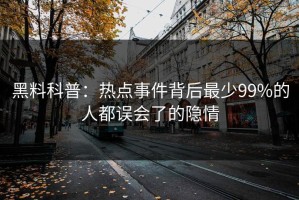 黑料科普：热点事件背后最少99%的人都误会了的隐情