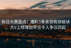 每日大赛盘点：爆料5条亲测有效秘诀，大V上榜理由罕见令人争议四起