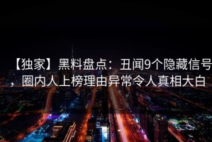 【独家】黑料盘点：丑闻9个隐藏信号，圈内人上榜理由异常令人真相大白