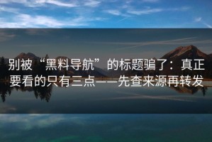 别被“黑料导航”的标题骗了：真正要看的只有三点——先查来源再转发