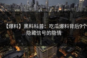 【爆料】黑料科普：吃瓜爆料背后9个隐藏信号的隐情