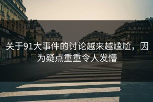 关于91大事件的讨论越来越尴尬，因为疑点重重令人发懵