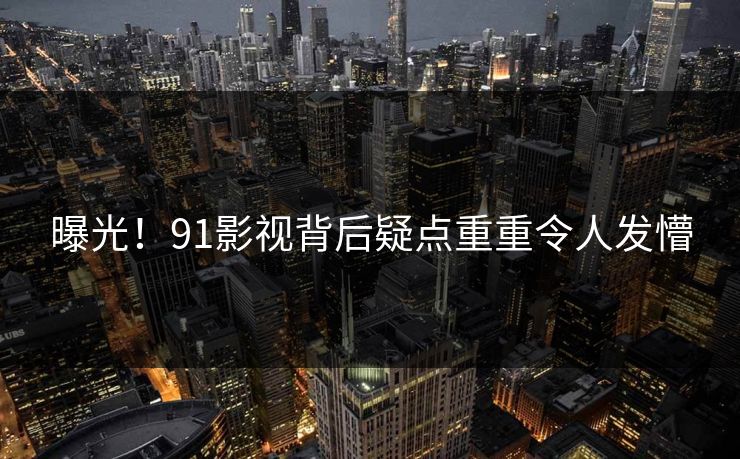 曝光！91影视背后疑点重重令人发懵