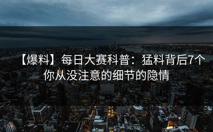 【爆料】每日大赛科普：猛料背后7个你从没注意的细节的隐情
