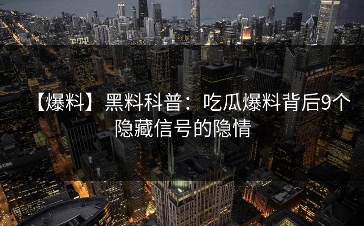 【爆料】黑料科普：吃瓜爆料背后9个隐藏信号的隐情