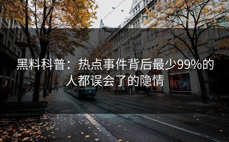 黑料科普：热点事件背后最少99%的人都误会了的隐情