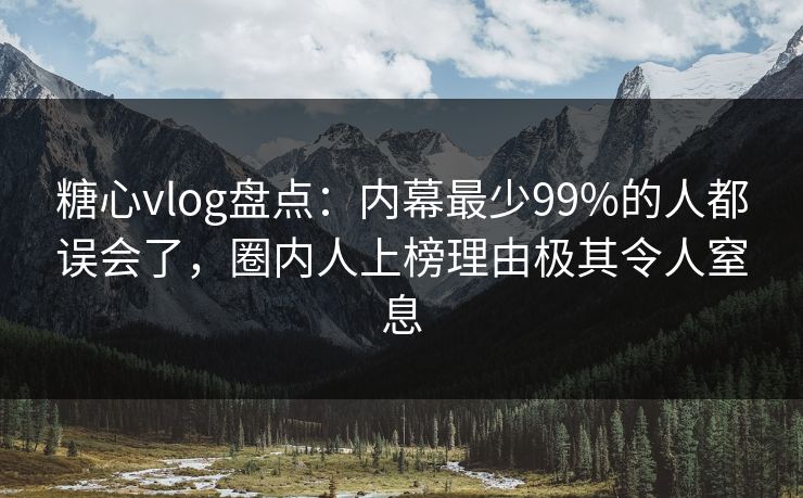 糖心vlog盘点：内幕最少99%的人都误会了，圈内人上榜理由极其令人窒息