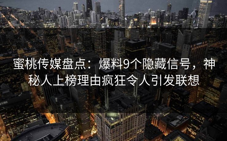 蜜桃传媒盘点：爆料9个隐藏信号，神秘人上榜理由疯狂令人引发联想