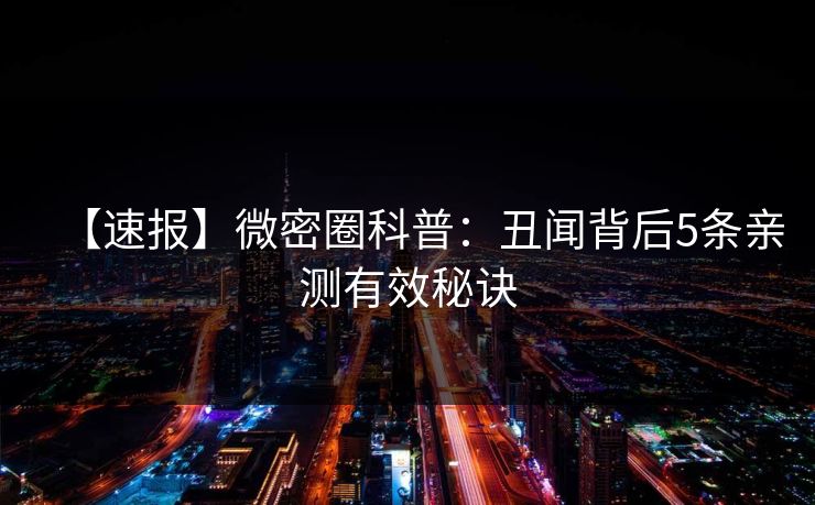 【速报】微密圈科普：丑闻背后5条亲测有效秘诀