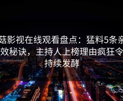 蘑菇影视在线观看盘点：猛料5条亲测有效秘诀，主持人上榜理由疯狂令人持续发酵