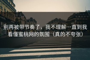 别再被带节奏了，我不理解…直到我看懂蜜桃网的氛围（真的不夸张）