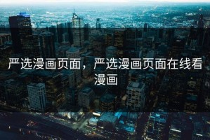 严选漫画页面，严选漫画页面在线看漫画