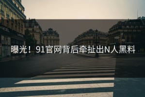 曝光！91官网背后牵扯出N人黑料