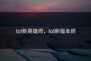 lol新英雄烬，lol新版本烬