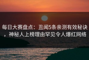 每日大赛盘点：丑闻5条亲测有效秘诀，神秘人上榜理由罕见令人爆红网络