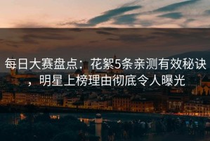 每日大赛盘点：花絮5条亲测有效秘诀，明星上榜理由彻底令人曝光