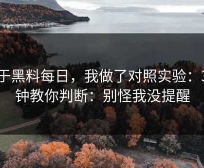 关于黑料每日，我做了对照实验：3分钟教你判断：别怪我没提醒