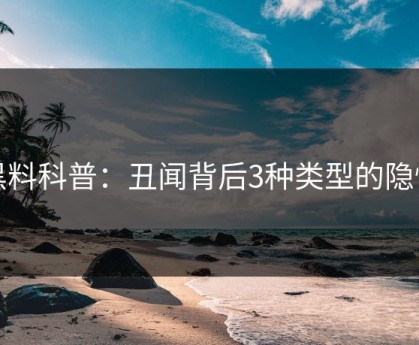 黑料科普：丑闻背后3种类型的隐情