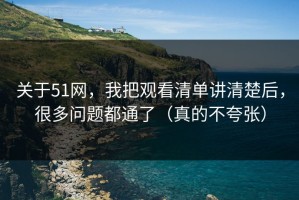 关于51网，我把观看清单讲清楚后，很多问题都通了（真的不夸张）