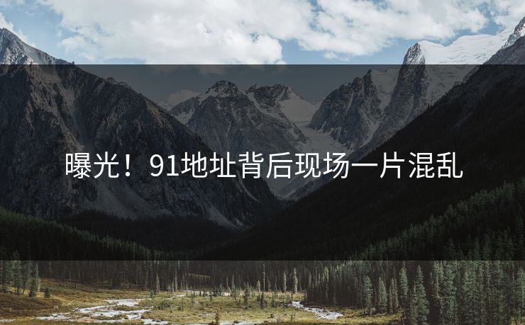 曝光！91地址背后现场一片混乱