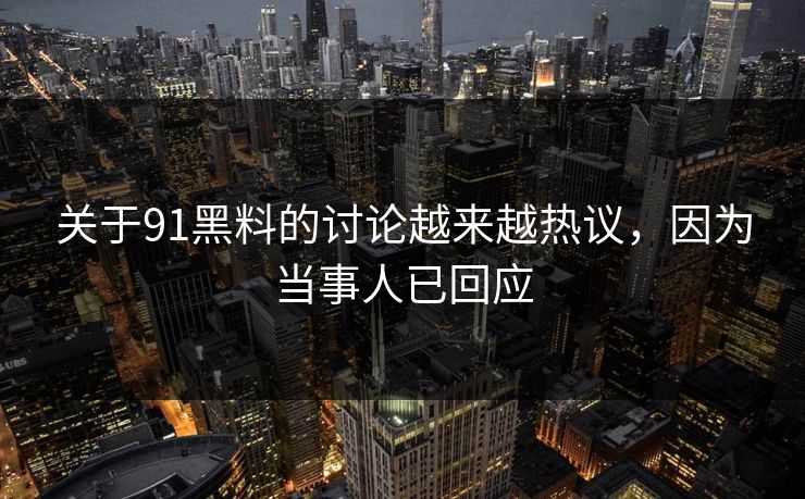 关于91黑料的讨论越来越热议，因为当事人已回应