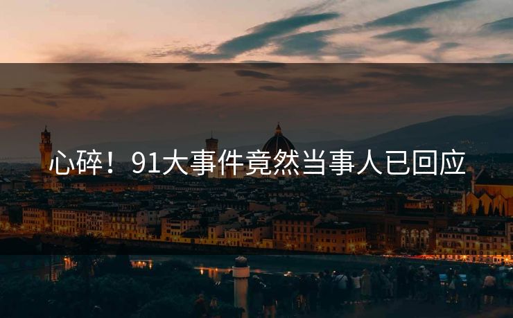 心碎！91大事件竟然当事人已回应