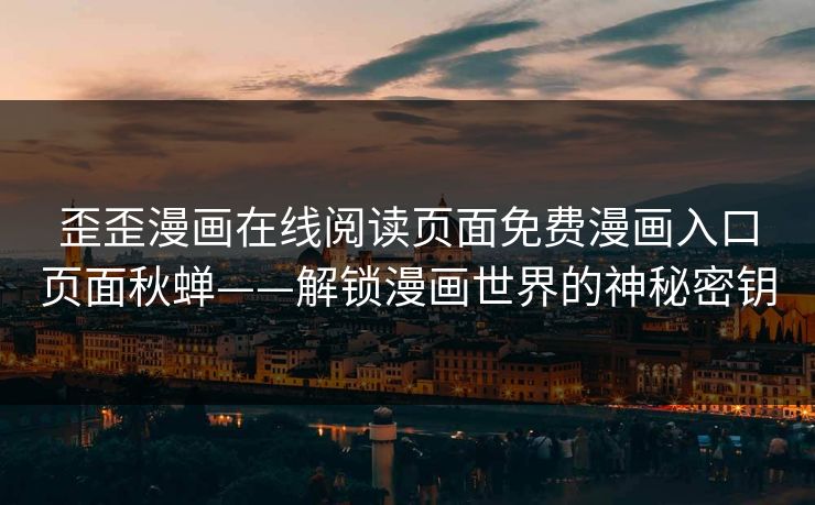 歪歪漫画在线阅读页面免费漫画入口页面秋蝉——解锁漫画世界的神秘密钥