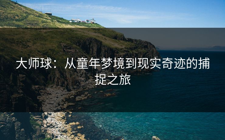 大师球：从童年梦境到现实奇迹的捕捉之旅