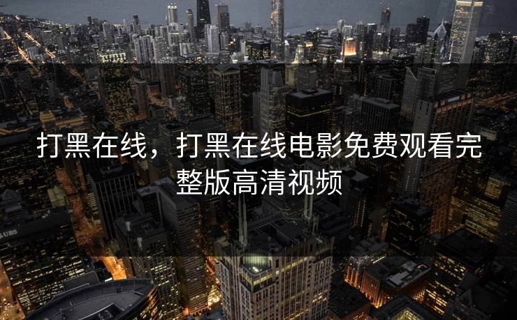 打黑在线，打黑在线电影免费观看完整版高清视频