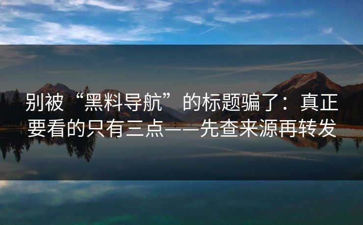 别被“黑料导航”的标题骗了：真正要看的只有三点——先查来源再转发