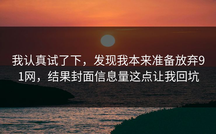 我认真试了下,发现我本来准备放弃91网,结果封面信息量这点让我回坑 我认真试了下,发现我本来准备放弃91网,结果封面信息量这点让我回坑